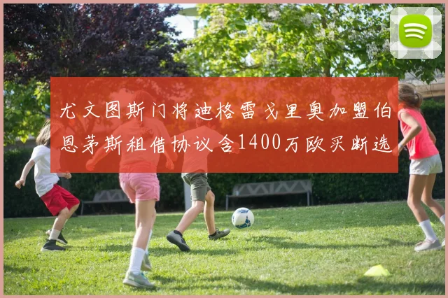尤文图斯门将迪格雷戈里奥加盟伯恩茅斯租借协议含1400万欧买断选项