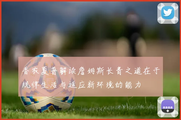 香农夏普解读詹姆斯长青之道在于规律生活与适应新环境的能力