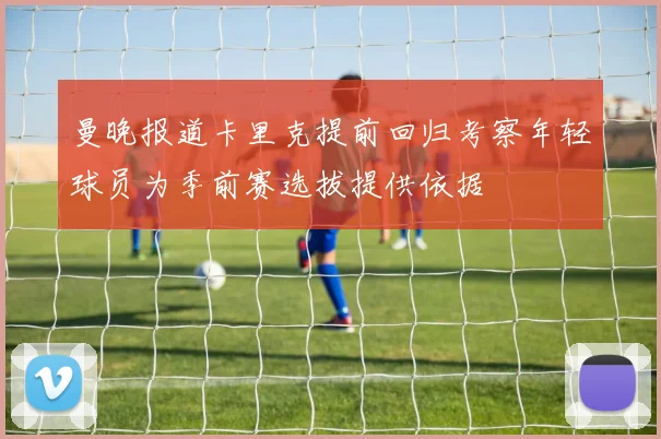 曼晚报道卡里克提前回归考察年轻球员为季前赛选拔提供依据